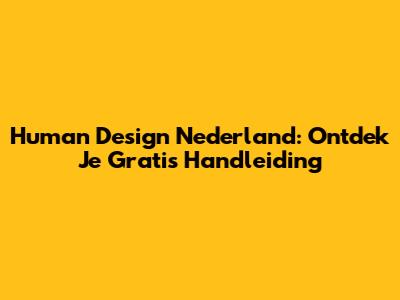 Human Design Nederland: Ontdek Je Gratis Handleiding