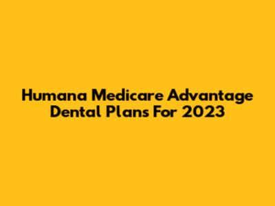 Humana Medicare Advantage Dental Plans For 2023