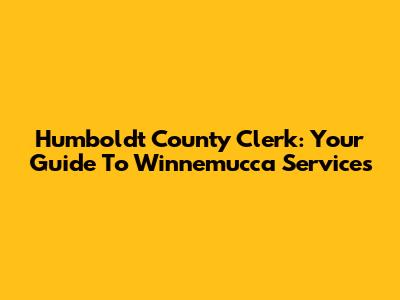 Humboldt County Clerk: Your Guide To Winnemucca Services