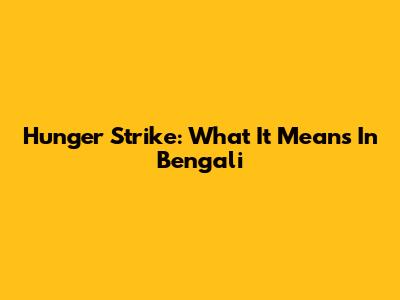 Hunger Strike: What It Means In Bengali