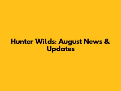 Hunter Wilds: August News & Updates