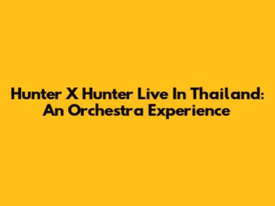 Hunter X Hunter Live In Thailand: An Orchestra Experience