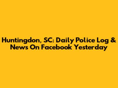 Huntingdon, SC: Daily Police Log & News On Facebook Yesterday