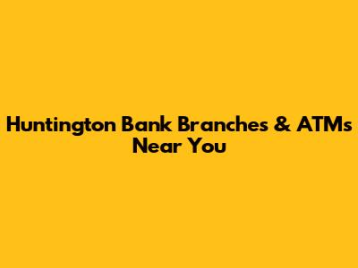 Huntington Bank Branches & ATMs Near You