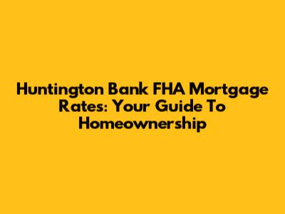 Huntington Bank FHA Mortgage Rates: Your Guide To Homeownership