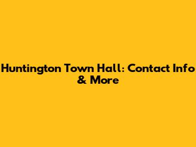 Huntington Town Hall: Contact Info & More