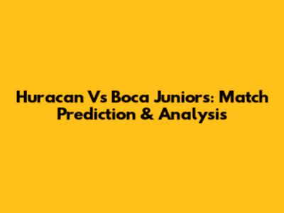 Huracan Vs Boca Juniors: Match Prediction & Analysis