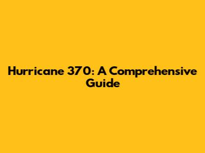 Hurricane 370: A Comprehensive Guide