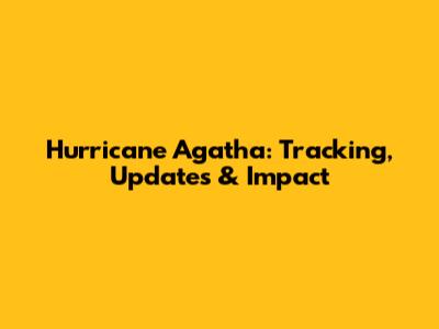 Hurricane Agatha: Tracking, Updates & Impact