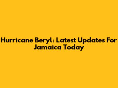 Hurricane Beryl: Latest Updates For Jamaica Today