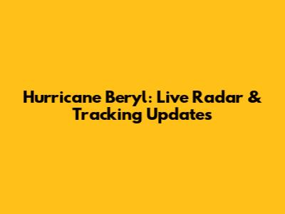 Hurricane Beryl: Live Radar & Tracking Updates