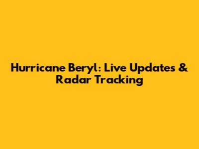 Hurricane Beryl: Live Updates & Radar Tracking