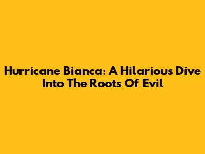 Hurricane Bianca: A Hilarious Dive Into The Roots Of Evil