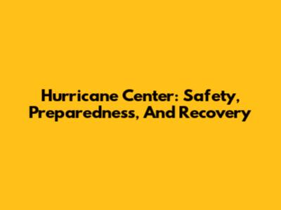 Hurricane Center: Safety, Preparedness, And Recovery