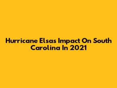 Hurricane Elsa's Impact On South Carolina In 2021