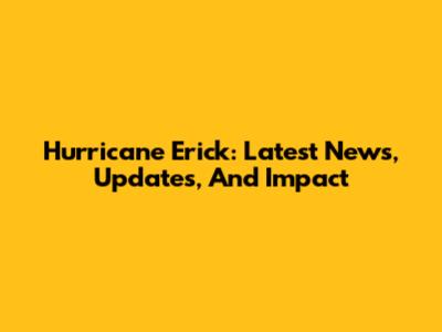 Hurricane Erick: Latest News, Updates, And Impact
