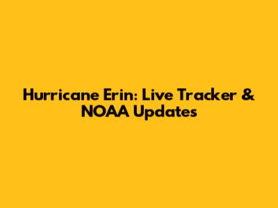 Hurricane Erin: Live Tracker & NOAA Updates