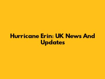 Hurricane Erin: UK News And Updates
