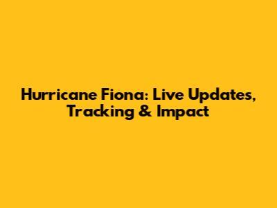 Hurricane Fiona: Live Updates, Tracking & Impact