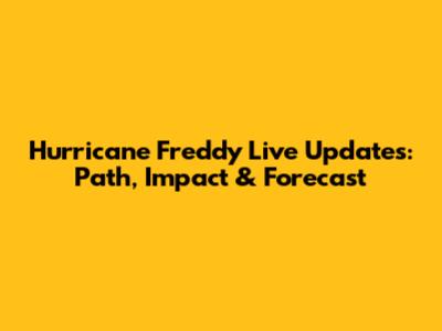 Hurricane Freddy Live Updates: Path, Impact & Forecast
