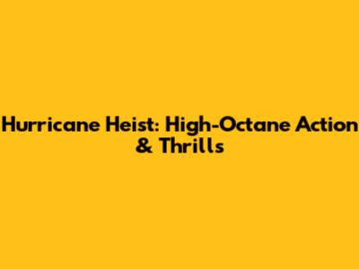 Hurricane Heist: High-Octane Action & Thrills