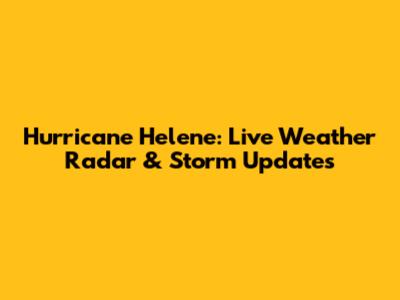 Hurricane Helene: Live Weather Radar & Storm Updates