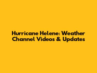 Hurricane Helene: Weather Channel Videos & Updates