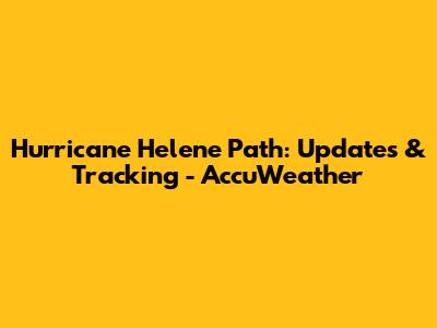 Hurricane Helene Path: Updates & Tracking - AccuWeather
