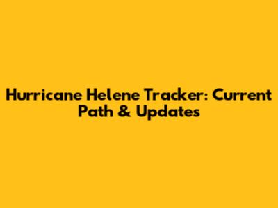 Hurricane Helene Tracker: Current Path & Updates