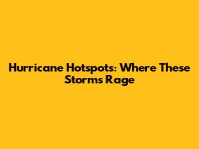 Hurricane Hotspots: Where These Storms Rage