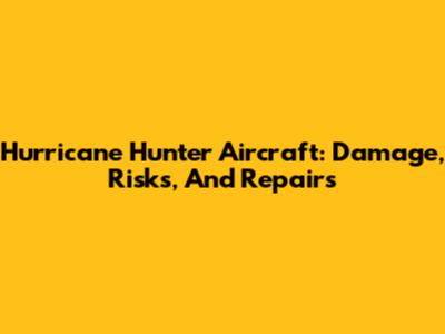 Hurricane Hunter Aircraft: Damage, Risks, And Repairs