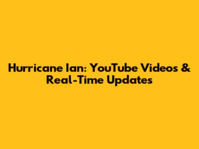 Hurricane Ian: YouTube Videos & Real-Time Updates