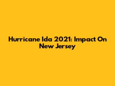 Hurricane Ida 2021: Impact On New Jersey