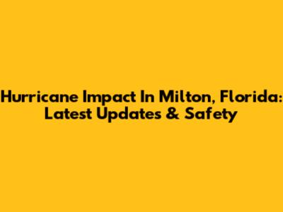 Hurricane Impact In Milton, Florida: Latest Updates & Safety