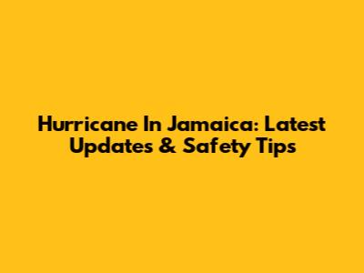 Hurricane In Jamaica: Latest Updates & Safety Tips