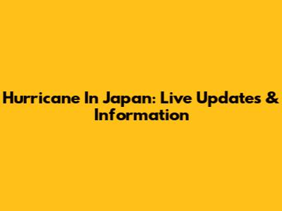 Hurricane In Japan: Live Updates & Information