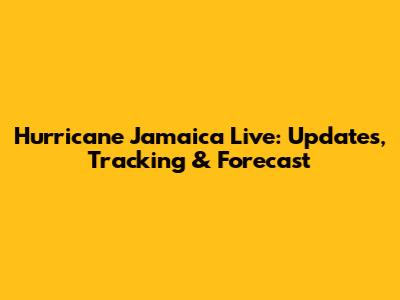 Hurricane Jamaica Live: Updates, Tracking & Forecast