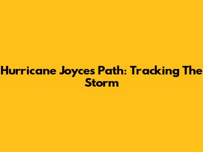 Hurricane Joyce's Path: Tracking The Storm