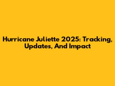 Hurricane Juliette 2025: Tracking, Updates, And Impact