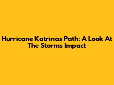 Hurricane Katrina's Path: A Look At The Storm's Impact