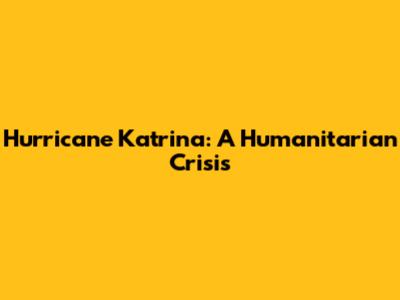 Hurricane Katrina: A Humanitarian Crisis
