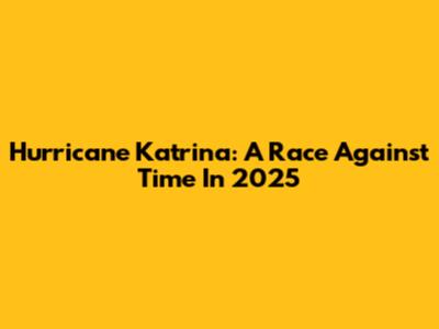 Hurricane Katrina: A Race Against Time In 2025