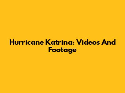 Hurricane Katrina: Videos And Footage