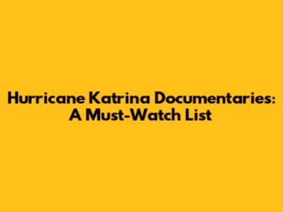 Hurricane Katrina Documentaries: A Must-Watch List