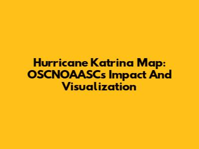 Hurricane Katrina Map: OSCNOAASC's Impact And Visualization