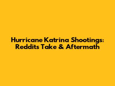Hurricane Katrina Shootings: Reddit's Take & Aftermath