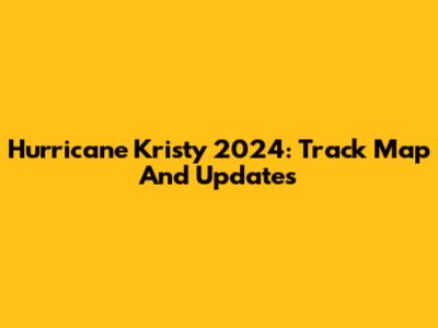 Hurricane Kristy 2024: Track Map And Updates