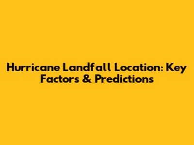Hurricane Landfall Location: Key Factors & Predictions