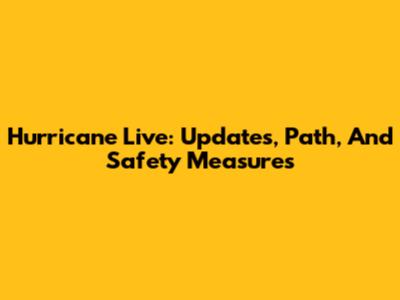 Hurricane Live: Updates, Path, And Safety Measures