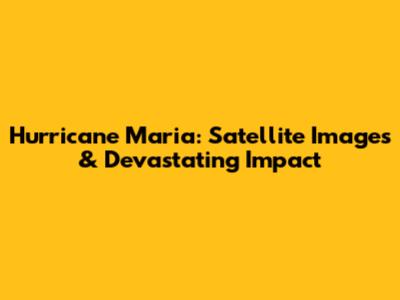 Hurricane Maria: Satellite Images & Devastating Impact